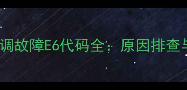 图片 格力KFR-72LW空调故障E6代码全：原因排查与专业维修指南2