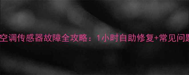 格力PD空调传感器故障全攻略1小时自助修复常见问题解答