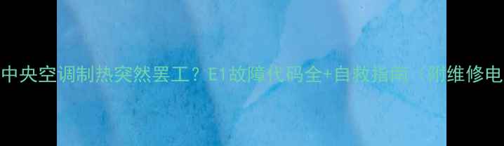 图片 格力中央空调制热突然罢工？E1故障代码全+自救指南（附维修电话）