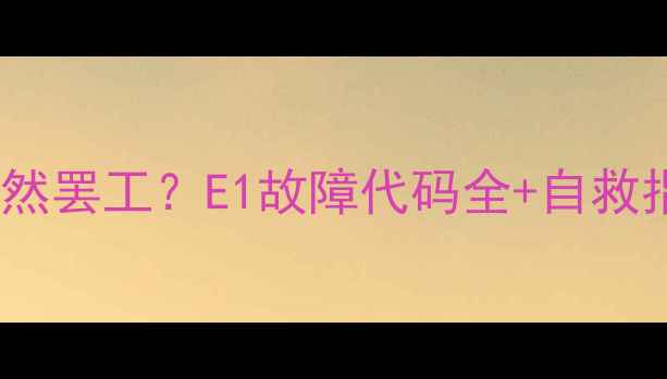 格力中央空调制热突然罢工E1故障代码全自救指南附维修电话