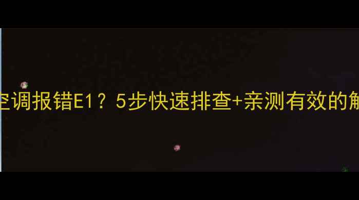 格力中央空调报错E15步快速排查亲测有效的解决方法