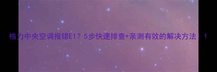 图片 格力中央空调报错E1？5步快速排查+亲测有效的解决方法！1
