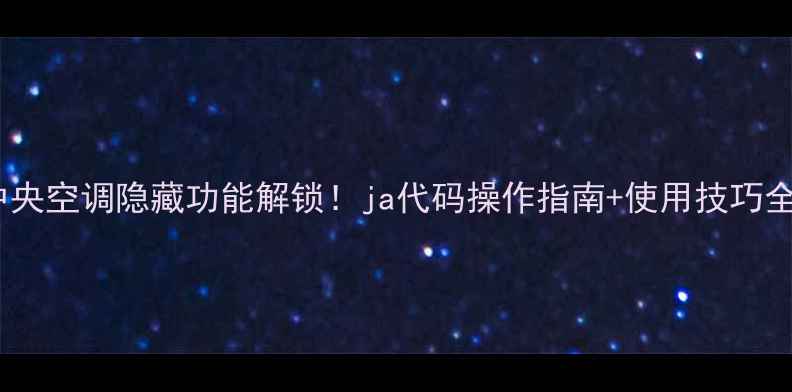 图片 格力中央空调隐藏功能解锁！ja代码操作指南+使用技巧全公开2