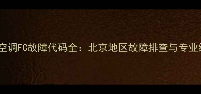 图片 格力主机空调FC故障代码全：北京地区故障排查与专业维修指南1