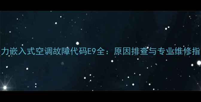 图片 格力嵌入式空调故障代码E9全：原因排查与专业维修指南