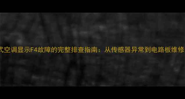 图片 格力柜式空调显示F4故障的完整排查指南：从传感器异常到电路板维修的深度2