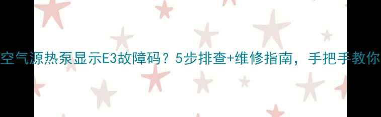 图片 格力空气源热泵显示E3故障码？5步排查+维修指南，手把手教你搞定