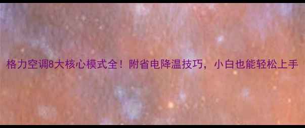 图片 格力空调8大核心模式全！附省电降温技巧，小白也能轻松上手