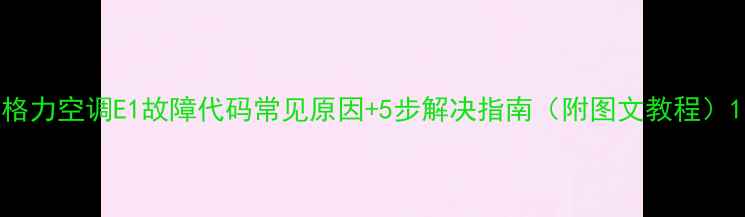 格力空调E1故障代码常见原因5步解决指南附图文教程
