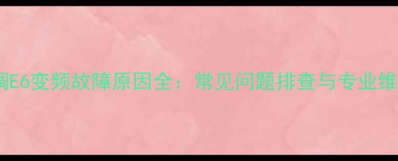 图片 格力空调E6变频故障原因全：常见问题排查与专业维修指南2