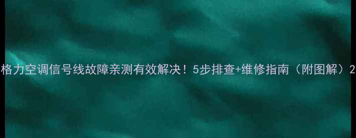 图片 格力空调信号线故障亲测有效解决！5步排查+维修指南（附图解）2