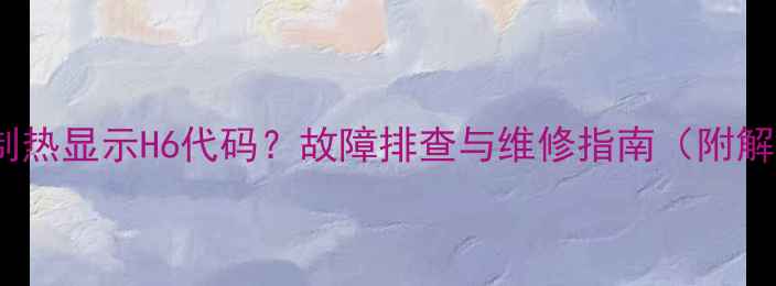 图片 格力空调制热显示H6代码？故障排查与维修指南（附解决方法）2