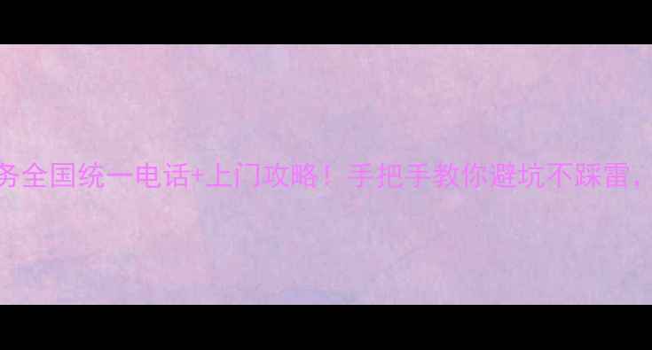 格力空调售后服务全国统一电话上门攻略手把手教你避坑不踩雷附免费保养秘籍