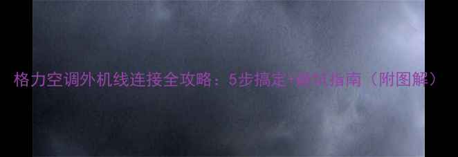 图片 格力空调外机线连接全攻略：5步搞定+避坑指南（附图解）