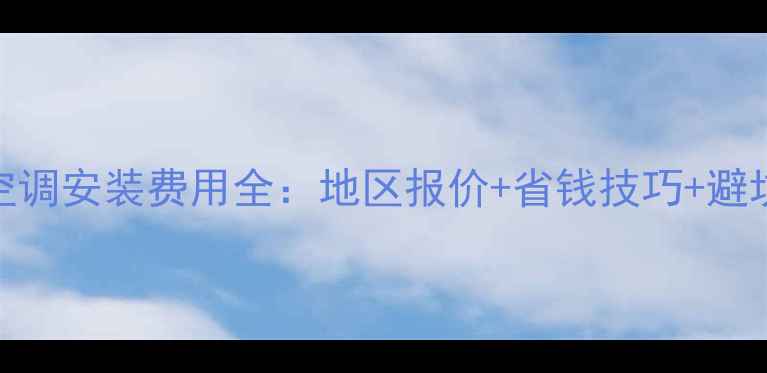 图片 格力空调安装费用全：地区报价+省钱技巧+避坑指南