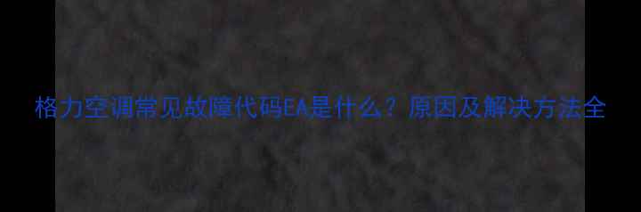 格力空调常见故障代码EA是什么原因及解决方法全