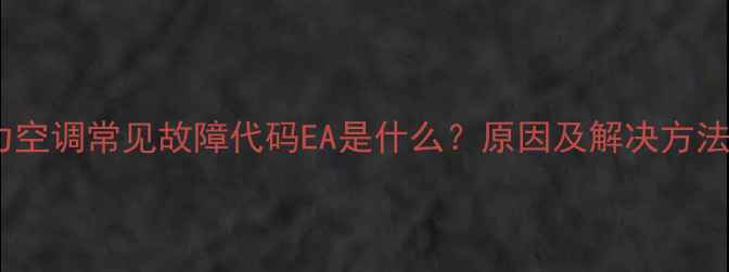 图片 格力空调常见故障代码EA是什么？原因及解决方法全1