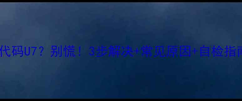 格力空调故障代码U7别慌3步解决常见原因自检指南全