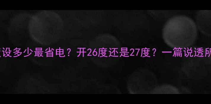 格力空调温度设多少最省电开26度还是27度一篇说透所有冷知识