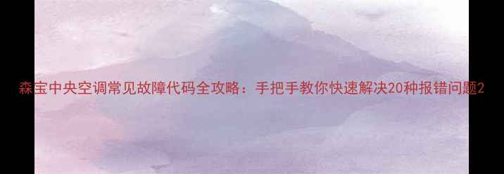 图片 森宝中央空调常见故障代码全攻略：手把手教你快速解决20种报错问题2