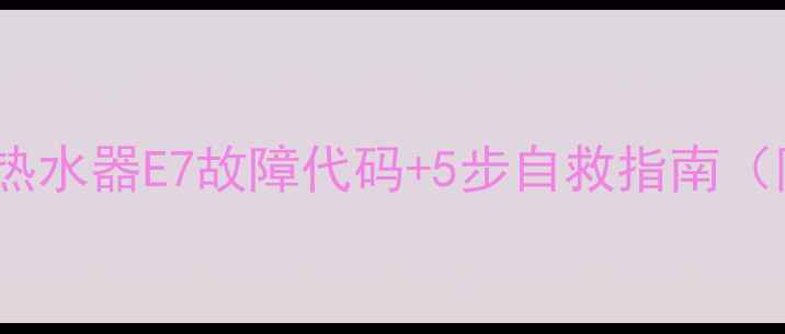 樱花燃气热水器E7故障代码5步自救指南附图解