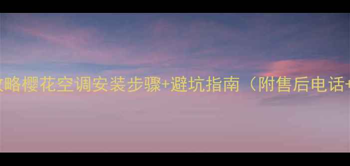 图片 樱花空调安装全攻略樱花空调安装步骤+避坑指南（附售后电话+安装注意事项）1