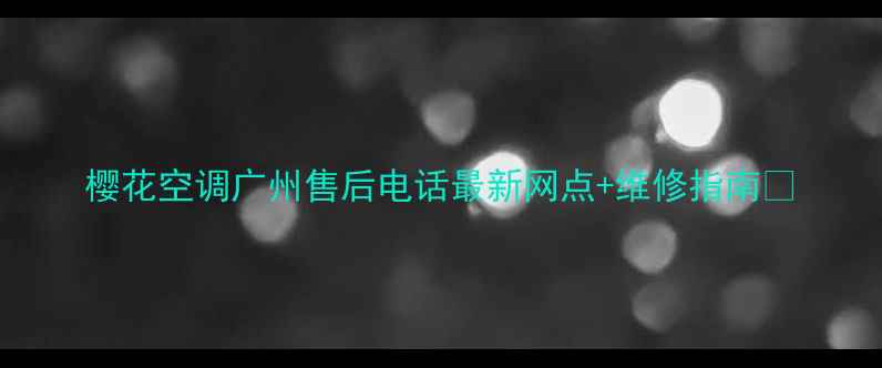 图片 樱花空调广州售后电话最新网点+维修指南🌸