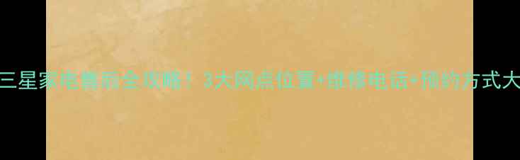 图片 武汉三星家电售后全攻略！3大网点位置+维修电话+预约方式大公开