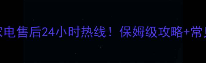 武汉三菱家电售后24小时热线保姆级攻略常见问题全