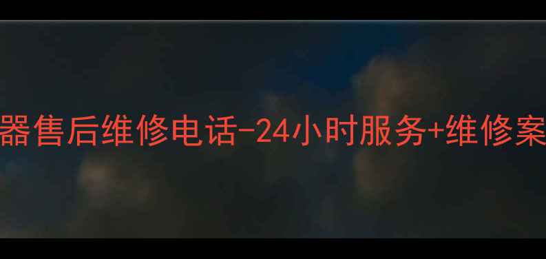 武汉华帝空调热水器售后维修电话-24小时服务维修案例常见问题指南