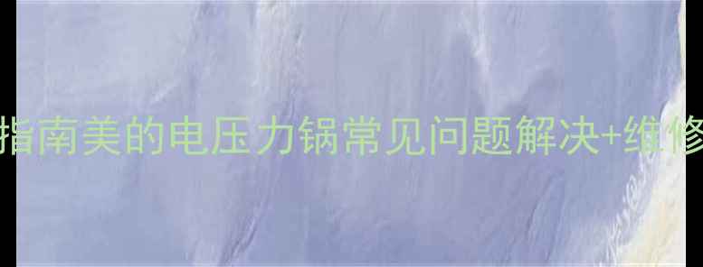 图片 武汉售后服务指南美的电压力锅常见问题解决+维修保养全攻略🔥