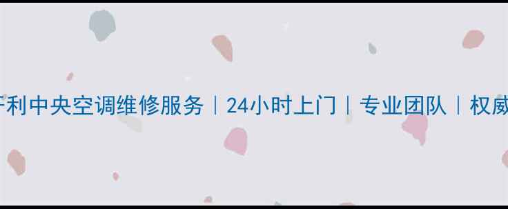 武汉开利中央空调维修服务24小时上门专业团队权威售后