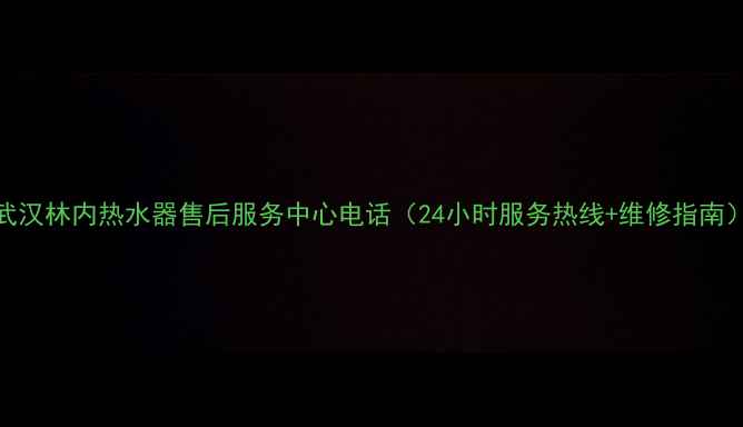 图片 武汉林内热水器售后服务中心电话（24小时服务热线+维修指南）