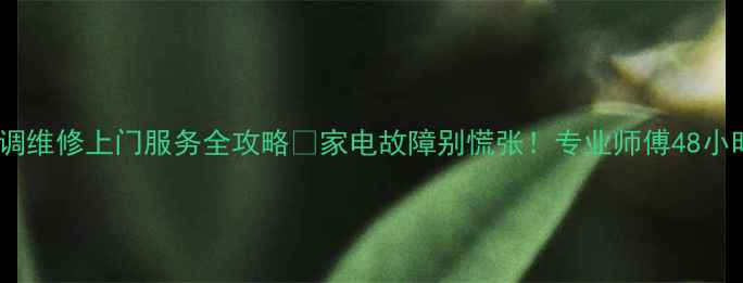 武汉空调维修上门服务全攻略家电故障别慌张专业师傅48小时响应