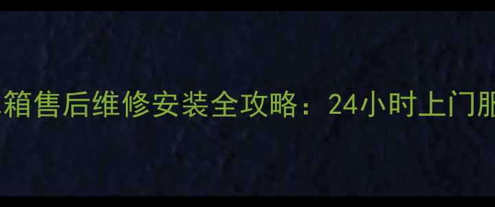 图片 沈河区海尔冰箱售后维修安装全攻略：24小时上门服务+质保承诺