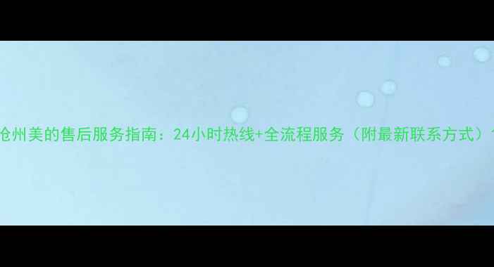 图片 沧州美的售后服务指南：24小时热线+全流程服务（附最新联系方式）1