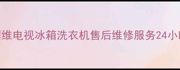 泉州鲤城创维电视冰箱洗衣机售后维修服务24小时上门响应