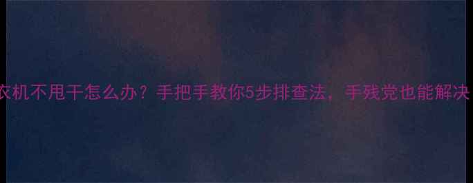 图片 洗衣机不甩干怎么办？手把手教你5步排查法，手残党也能解决！1