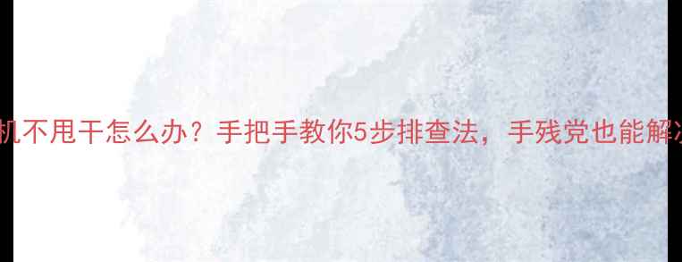 洗衣机不甩干怎么办手把手教你5步排查法手残党也能解决
