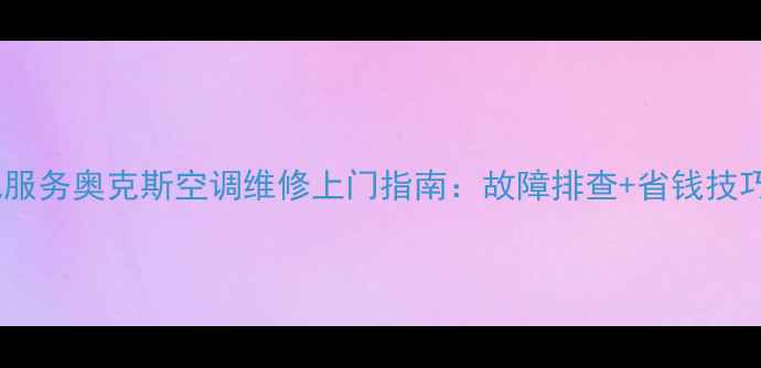 图片 济南本地服务奥克斯空调维修上门指南：故障排查+省钱技巧全公开2