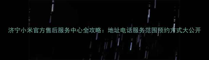 图片 济宁小米官方售后服务中心全攻略：地址电话服务范围预约方式大公开