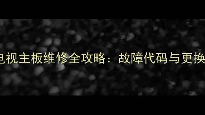 海信32V67K液晶电视主板维修全攻略故障代码与更换教程附图解