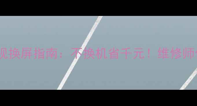 图片 海信48寸液晶电视换屏指南：不换机省千元！维修师傅手把手教你DIY