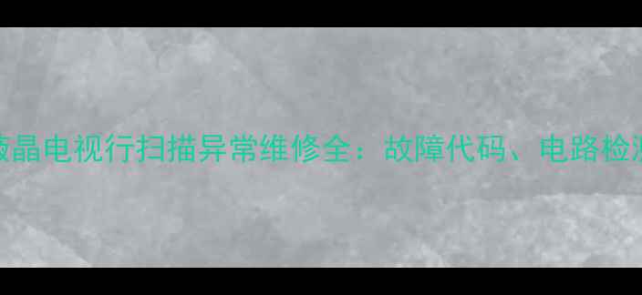 海信HDP2977液晶电视行扫描异常维修全故障代码电路检测与自检流程