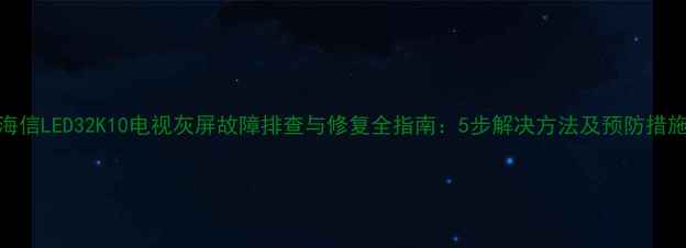 图片 海信LED32K10电视灰屏故障排查与修复全指南：5步解决方法及预防措施