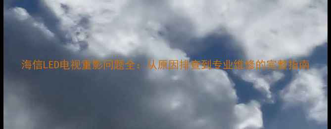 图片 海信LED电视重影问题全：从原因排查到专业维修的完整指南