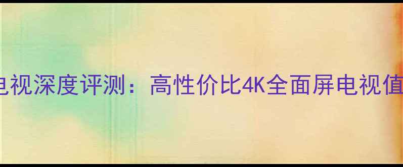 海信TC2975电视深度评测高性价比4K全面屏电视值得入手吗