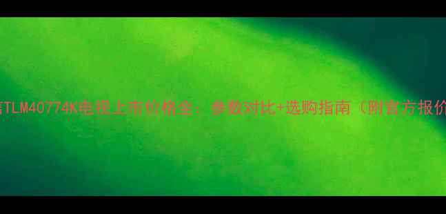 海信TLM40774K电视上市价格全参数对比选购指南附官方报价