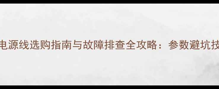 图片 海信TLM4777电源线选购指南与故障排查全攻略：参数避坑技巧维修教程2