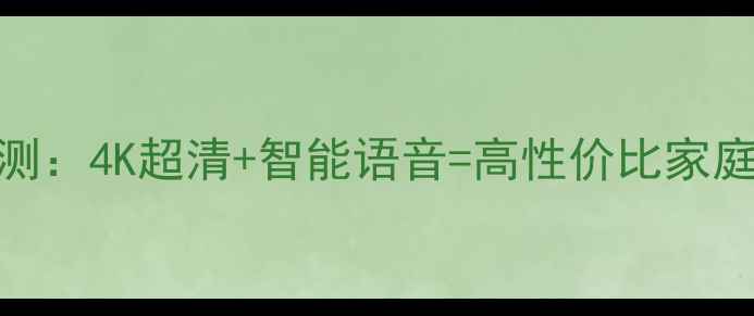 图片 海信WZ系列电视新款深度评测：4K超清+智能语音=高性价比家庭影院神器？附真实体验报告